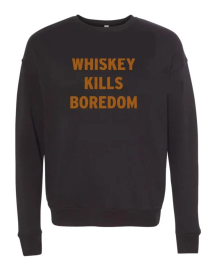 The Whiskey Kills Boredom Sweatshirt